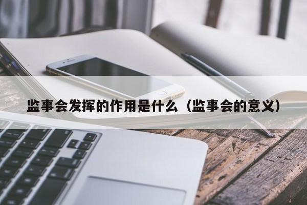 监事会发挥的作用是什么（监事会的意义）